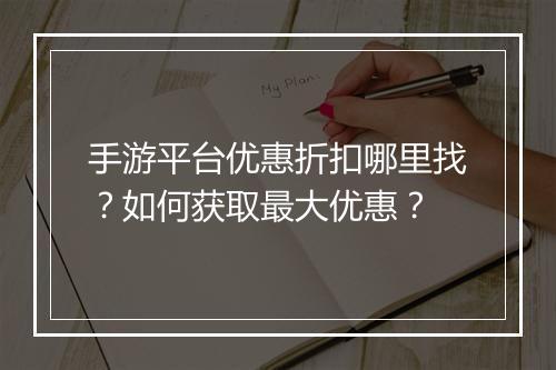 手游平台优惠折扣哪里找？如何获取最大优惠？
