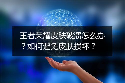 王者荣耀皮肤破溃怎么办？如何避免皮肤损坏？