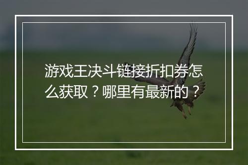 游戏王决斗链接折扣券怎么获取？哪里有最新的？