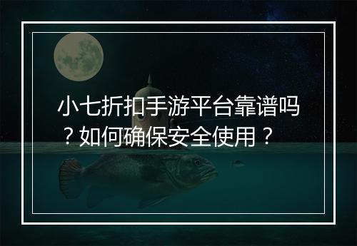 小七折扣手游平台靠谱吗？如何确保安全使用？