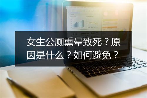 女生公厕熏晕致死？原因是什么？如何避免？