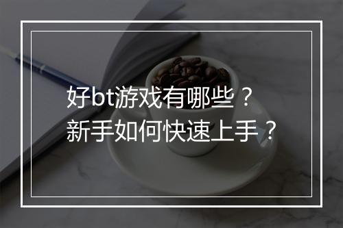 好bt游戏有哪些？新手如何快速上手？