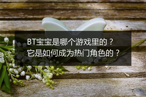 BT宝宝是哪个游戏里的？它是如何成为热门角色的？