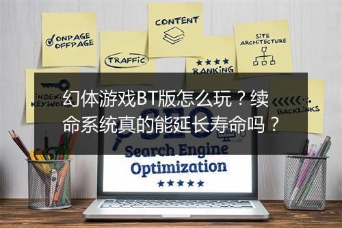 幻体游戏BT版怎么玩？续命系统真的能延长寿命吗？