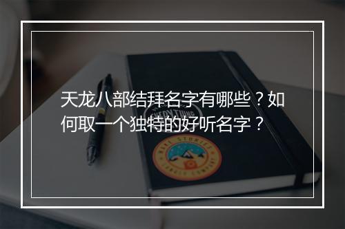 天龙八部结拜名字有哪些?如何取一个独特的好听名字?