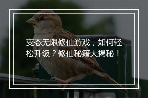 变态无限修仙游戏，如何轻松升级？修仙秘籍大揭秘！