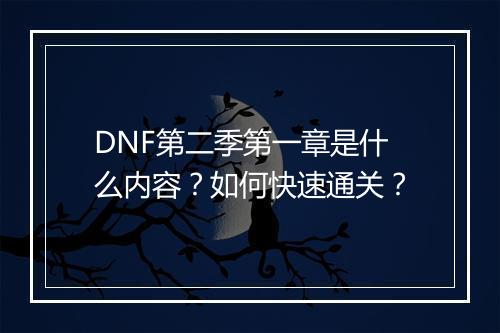 DNF第二季第一章是什么内容？如何快速通关？