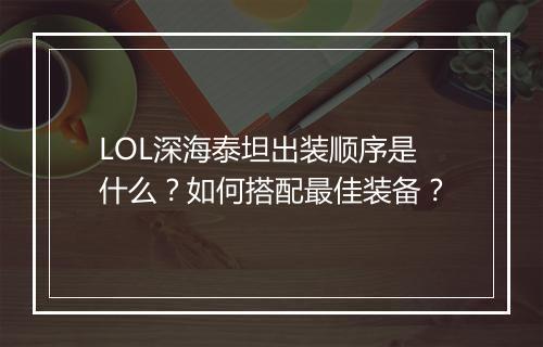 LOL深海泰坦出装顺序是什么?如何搭配最佳装备?