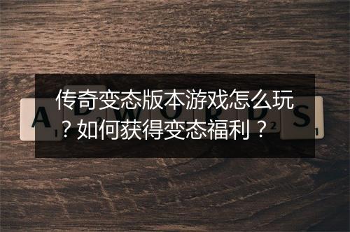 传奇变态版本游戏怎么玩?如何获得变态福利?