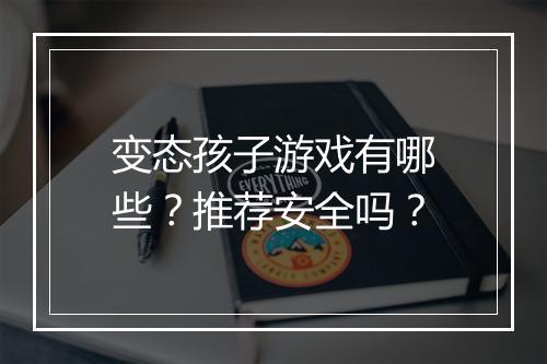 变态孩子游戏有哪些?推荐安全吗?