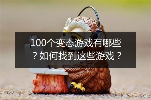 100个变态游戏有哪些?如何找到这些游戏?