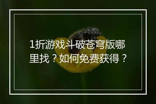 1折游戏斗破苍穹版哪里找?如何免费获得?