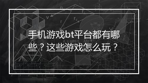 手机游戏bt平台都有哪些？这些游戏怎么玩？