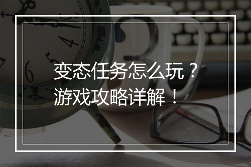 变态任务怎么玩？游戏攻略详解！