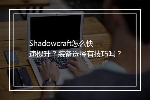 Shadowcraft怎么快速提升？装备选择有技巧吗？
