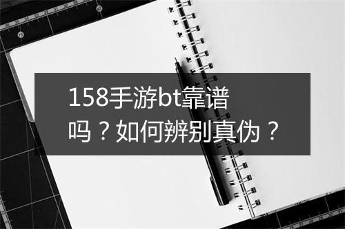 158手游bt靠谱吗？如何辨别真伪？