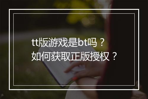 tt版游戏是bt吗?如何获取正版授权?