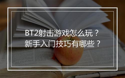 BT2射击游戏怎么玩？新手入门技巧有哪些？