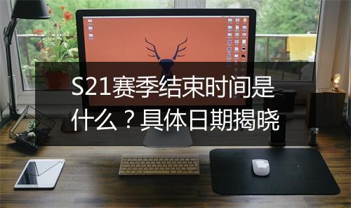 S21赛季结束时间是什么？具体日期揭晓