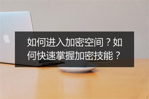 如何进入加密空间？如何快速掌握加密技能？