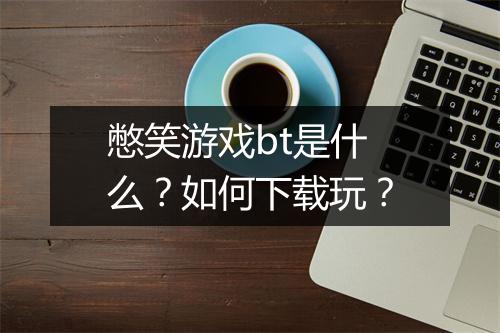 憋笑游戏bt是什么?如何下载玩?