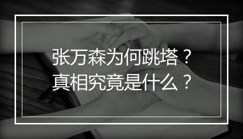 张万森为何跳塔？真相究竟是什么？