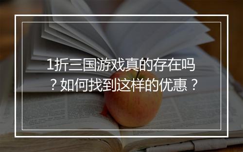 1折三国游戏真的存在吗？如何找到这样的优惠？