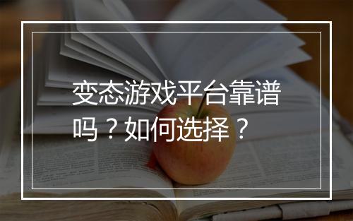 变态游戏平台靠谱吗?如何选择?