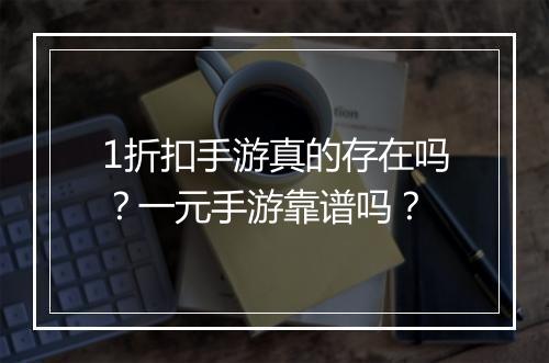 1折扣手游真的存在吗?一元手游靠谱吗?