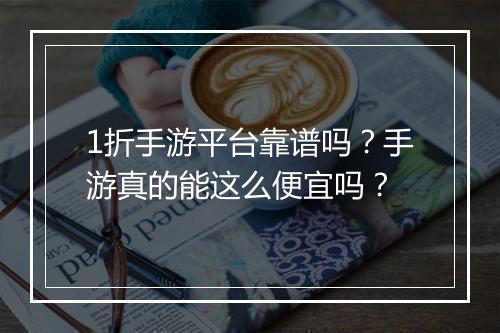 1折手游平台靠谱吗?手游真的能这么便宜吗?