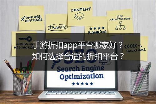 手游折扣app平台哪家好？如何选择合适的折扣平台？