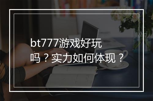 bt777游戏好玩吗?实力如何体现?