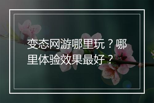变态网游哪里玩？哪里体验效果最好？