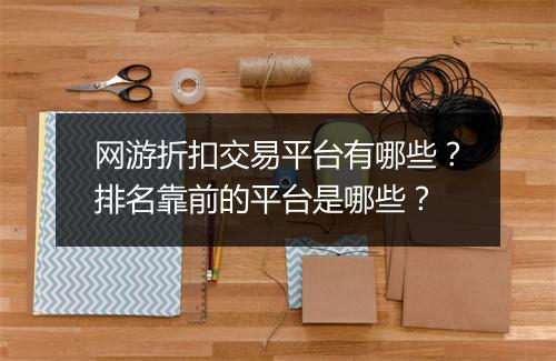 网游折扣交易平台有哪些？排名靠前的平台是哪些？