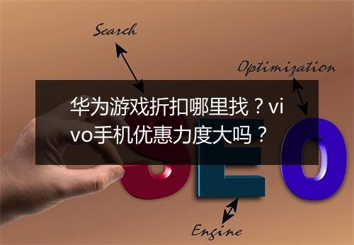 华为游戏折扣哪里找？vivo手机优惠力度大吗？