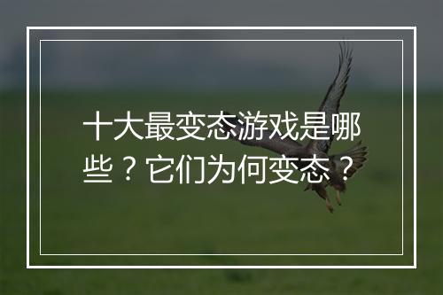 十大最变态游戏是哪些？它们为何变态？