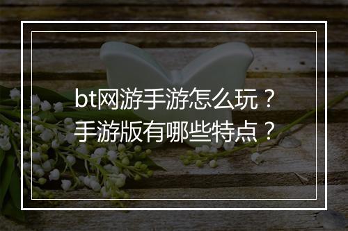 bt网游手游怎么玩?手游版有哪些特点?