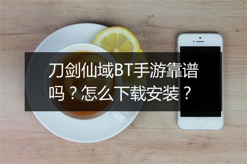 刀剑仙域BT手游靠谱吗?怎么下载安装?