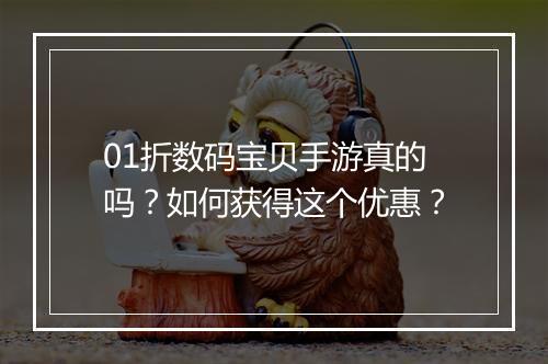 01折数码宝贝手游真的吗？如何获得这个优惠？