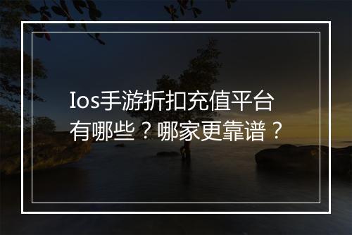 Ios手游折扣充值平台有哪些?哪家更靠谱?