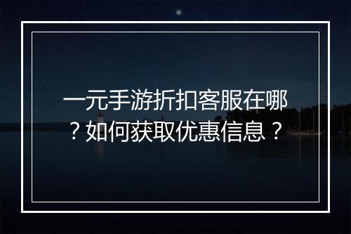 一元手游折扣客服在哪？如何获取优惠信息？