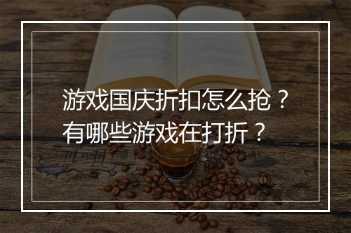 游戏国庆折扣怎么抢？有哪些游戏在打折？