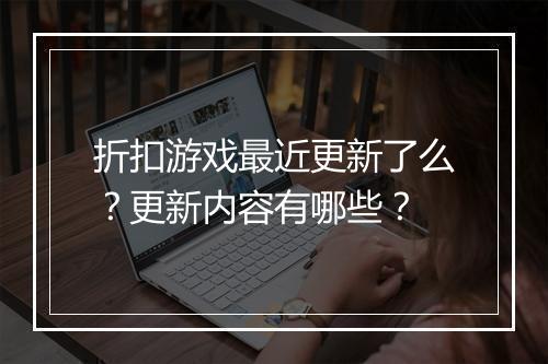 折扣游戏最近更新了么?更新内容有哪些?
