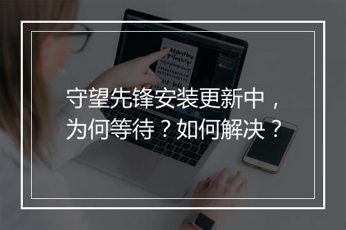 守望先锋安装更新中,为何等待?如何解决?