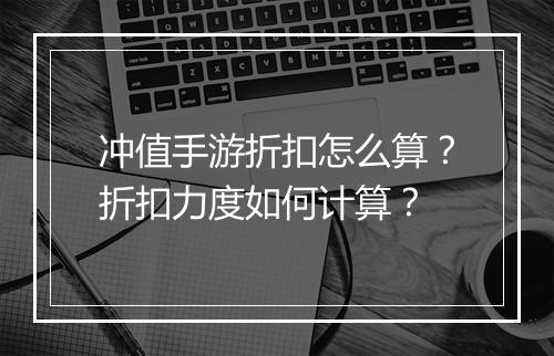 冲值手游折扣怎么算？折扣力度如何计算？