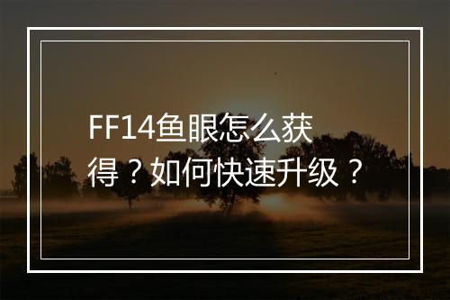 FF14鱼眼怎么获得？如何快速升级？