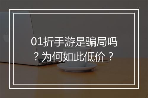 01折手游是骗局吗?为何如此低价?