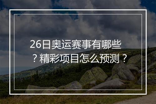 26日奥运赛事有哪些？精彩项目怎么预测？