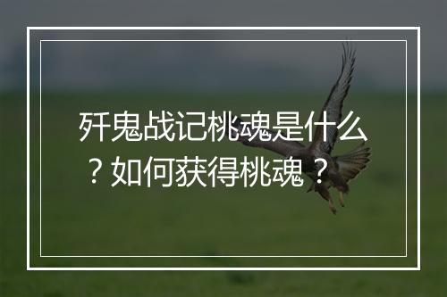 歼鬼战记桃魂是什么？如何获得桃魂？