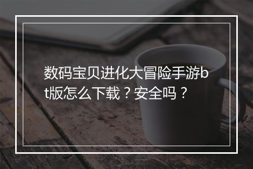 数码宝贝进化大冒险手游bt版怎么下载？安全吗？